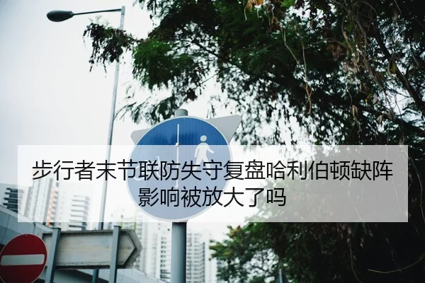 步行者末节联防失守复盘哈利伯顿缺阵影响被放大了吗