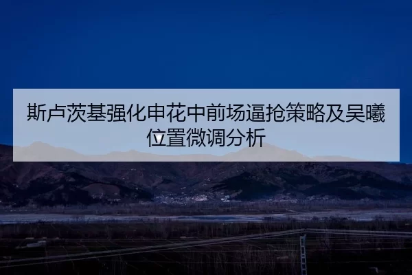 斯卢茨基强化申花中前场逼抢策略及吴曦位置微调分析