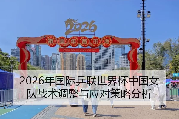 2026年国际乒联世界杯中国女队战术调整与应对策略分析