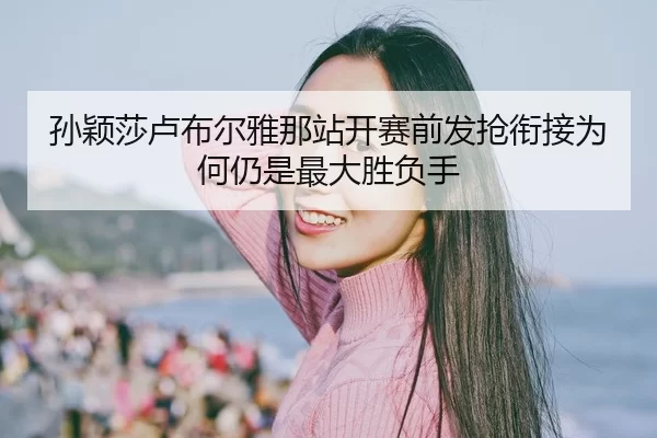 sun-ying-sha-lu-bu-er-ya-na-zhan-kai-sai-qian-fa-qiang-xian-jie-wei-he-reng-shi-zui-da-sheng-fu-shou-2-303.jpg