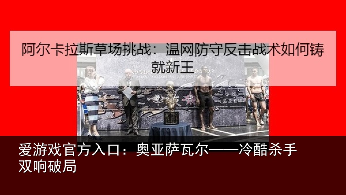 爱游戏官方入口：奥亚萨瓦尔——冷酷杀手双响破局