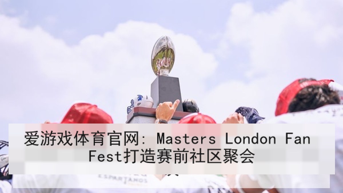 爱游戏体育官网: Masters London Fan Fest打造赛前社区聚会