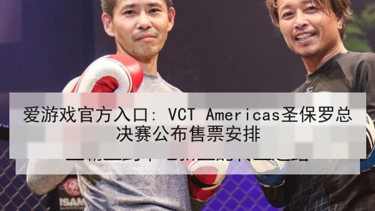 爱游戏官方入口: VCT Americas圣保罗总决赛公布售票安排