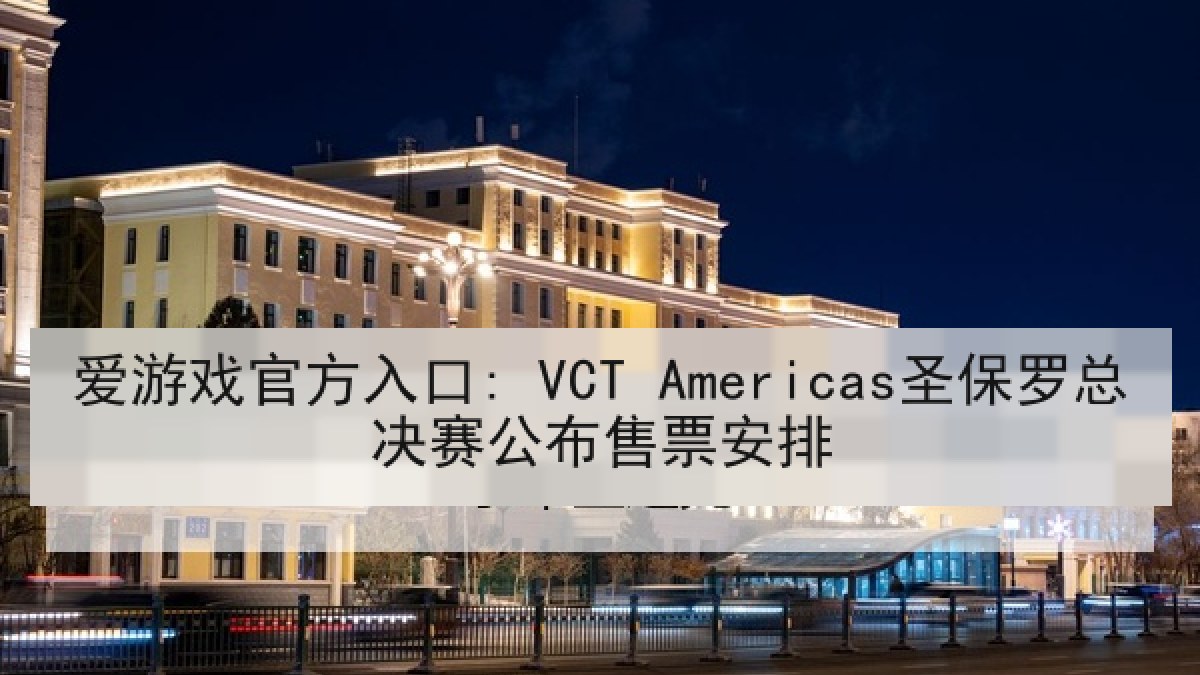 爱游戏官方入口: VCT Americas圣保罗总决赛公布售票安排