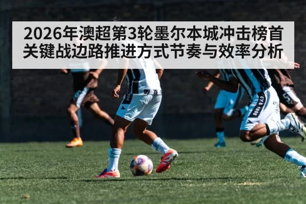 2026年澳超第3轮墨尔本城冲击榜首关键战边路推进方式节奏与效率分析